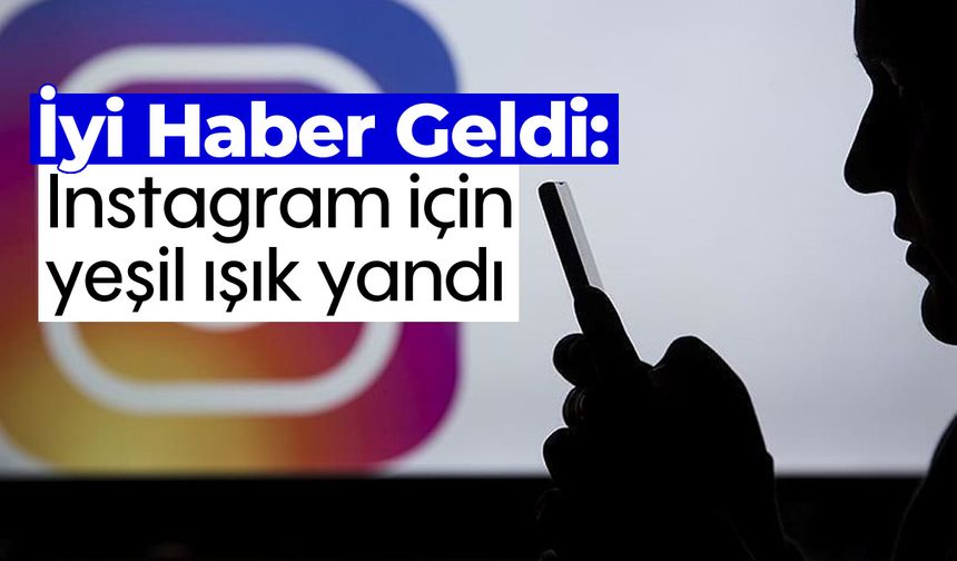 İyi Haber Geldi: Instagram için yeşil ışık yandı