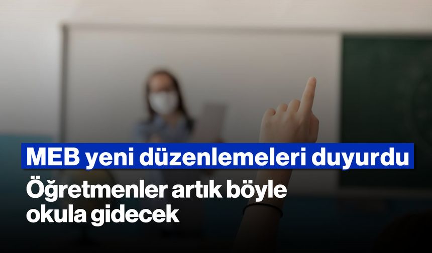 MEB, yeni düzenlemeleri duyurdu: Öğretmenler artık böyle okula gidecek