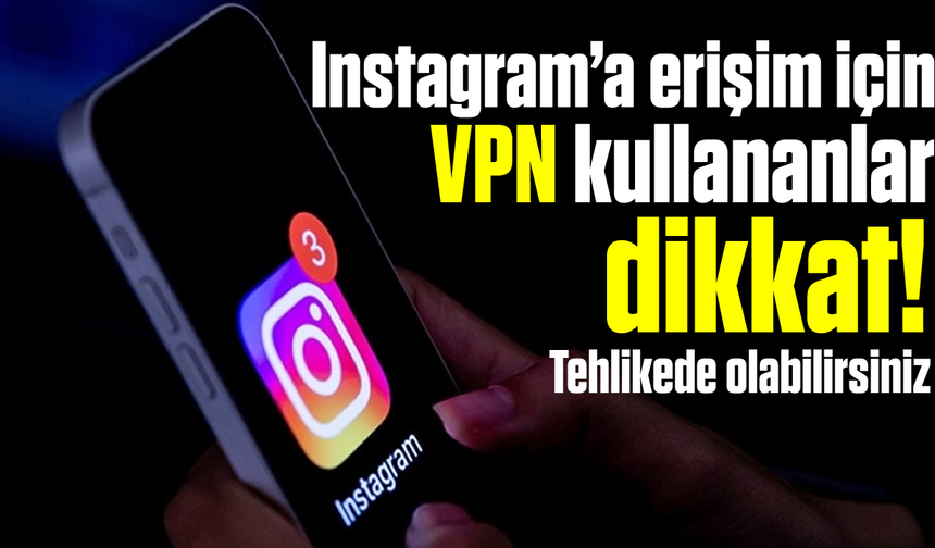 Instagram’a erişim için VPN kullananlar dikkat! Tehlikede olabilirsiniz