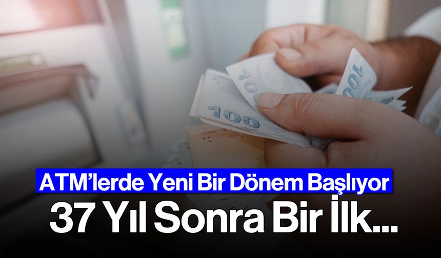 ATM'lerde Yeni Dönem Başladı! 37 Yıl Sonra Bir İlk...