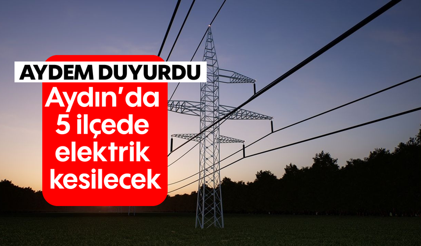 Aydem duyurdu: Aydın'da 5 ilçede elektrik kesilecek