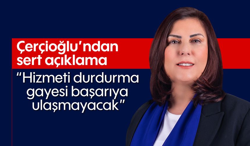 Çerçioğlu'ndan sert açıklama; “Hizmeti durdurma gayesi başarıya ulaşmayacak”