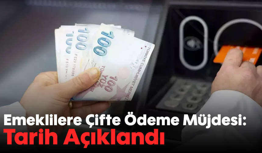 Emeklilere Çifte Ödeme Müjdesi: Tarih Açıklandı