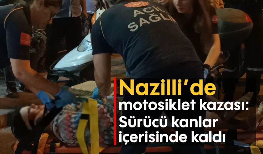 Nazilli’de motosiklet kazası: Sürücü kanlar içerisinde kaldı