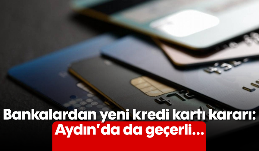 Bankalardan yeni kredi kartı kararı: Aydın'da da geçerli...