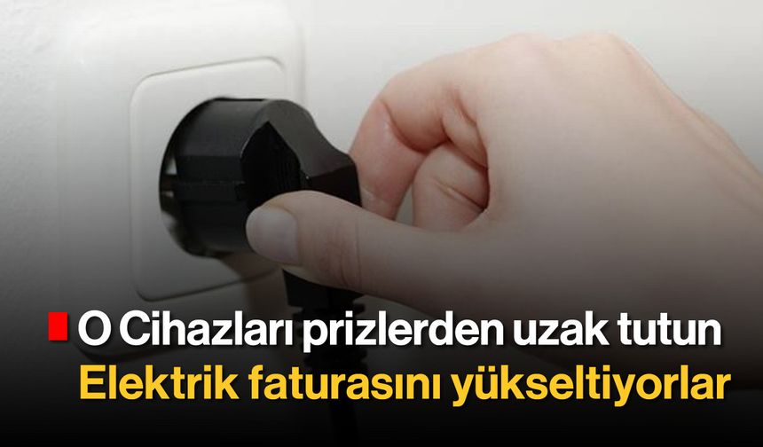 O Cihazları Prizlerden Uzak Tutun: Elektrik Faturasını Yükseltiyorlar