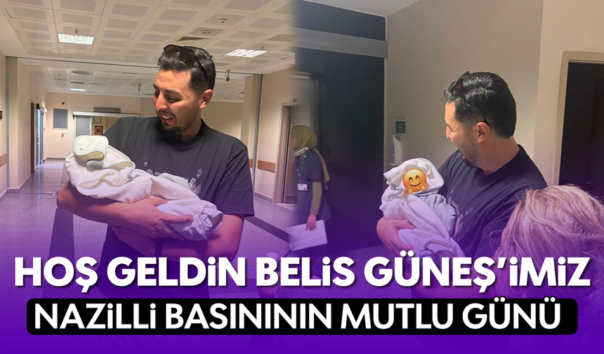 Hoş geldin Belis Güneş’imiz: Nazilli Basınının mutlu günü