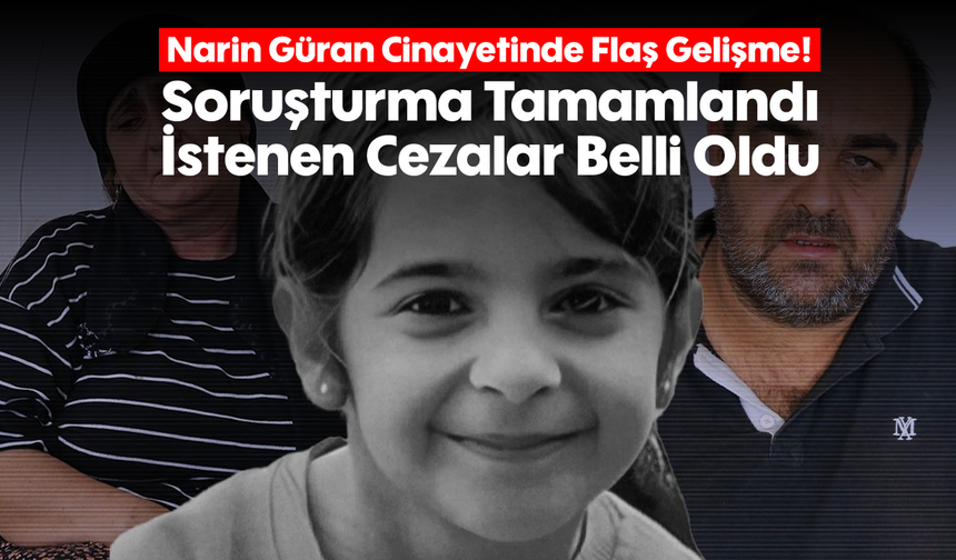 Narin Güran Cinayetinde Flaş Gelişme! Soruşturma Tamamlandı, İstenen Cezalar Belli Oldu