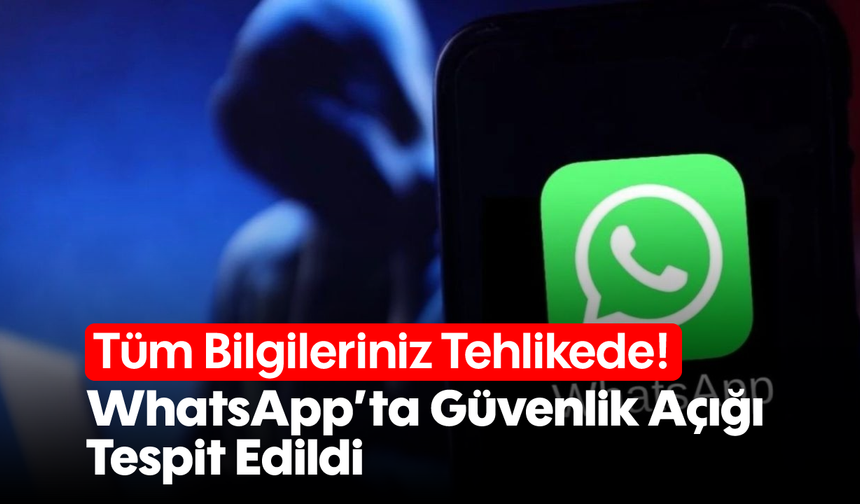 Tüm Bilgileriniz Tehlikede! WhatsApp’ta Güvenlik Açığı Tespit Edildi