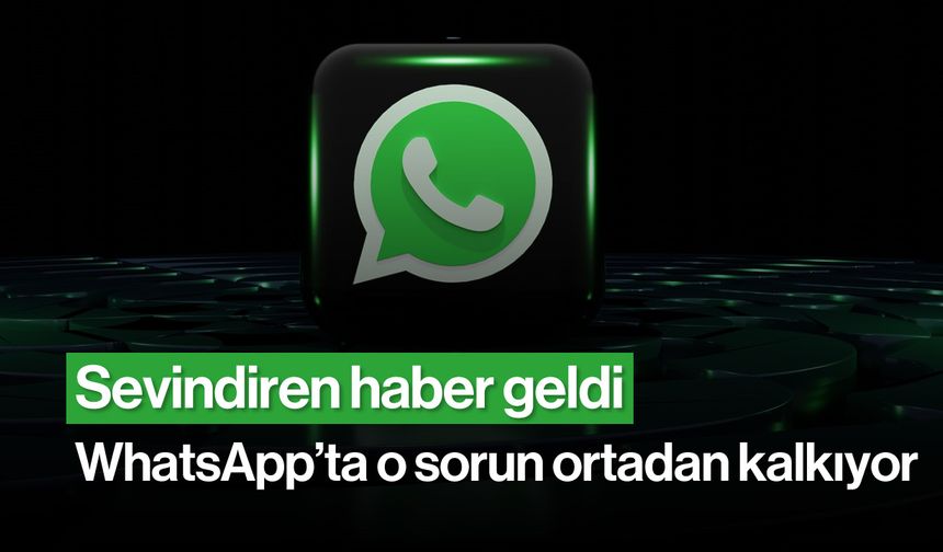 Sevindiren Haber Geldi: WhatsApp'ta Sorun Ortadan Kalkıyor