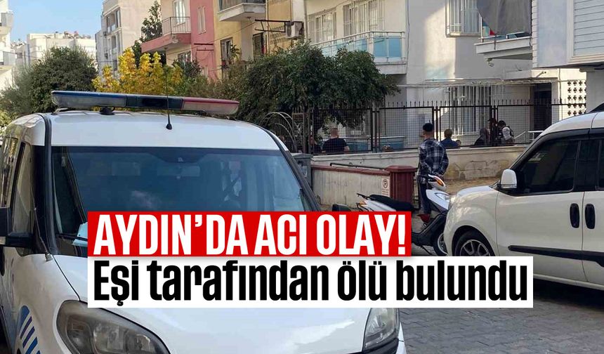 Aydın'da acı olay: Eşi tarafından ölü bulundu