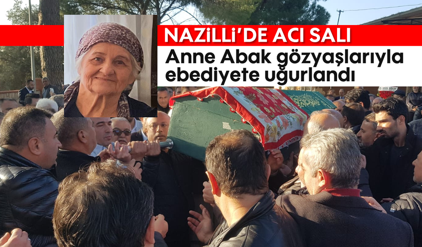 Nazilli'de acı salı: Anne Abak gözyaşlarıyla ebediyete uğurlandı