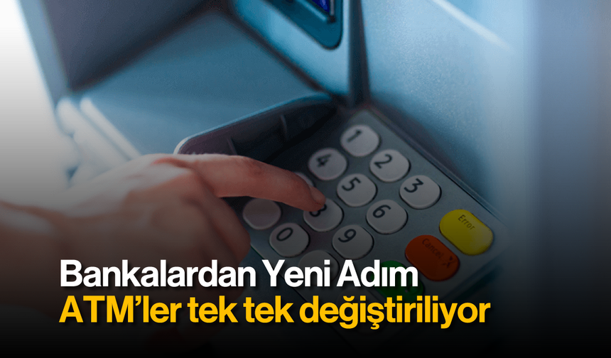 Bankalardan Yeni Adım: ATM'ler Tek Tek Değiştiriliyor