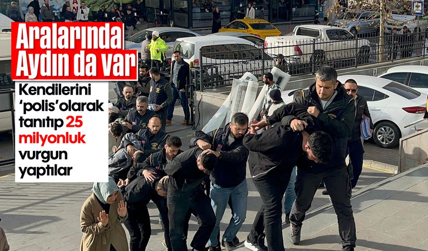 Aralarında Aydın da var: Kendilerini ‘polis’ olarak tanıtıp 25 milyonluk vurgun yaptılar