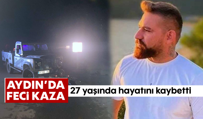 Aydın'da feci kaza! 27 yaşında hayatını kaybetti