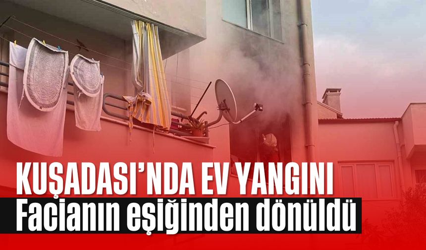 Kuşadası'nda ev yangını: Facianın eşiğinden dönüldü