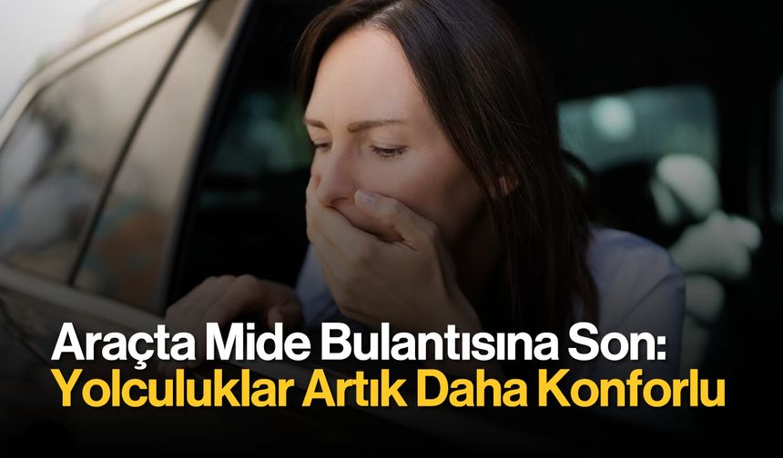 Araçta Mide Bulantısına Son: Yolculuklar Artık Daha Konforlu