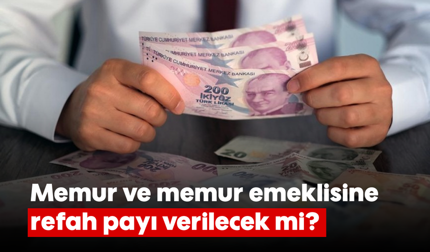 Memur ve memur emeklisine refah payı verilecek mi?