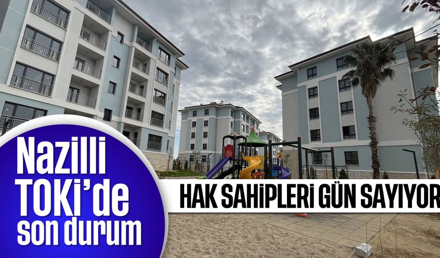 Nazilli TOKİ'de son durum: Hak sahipleri gün sayıyor