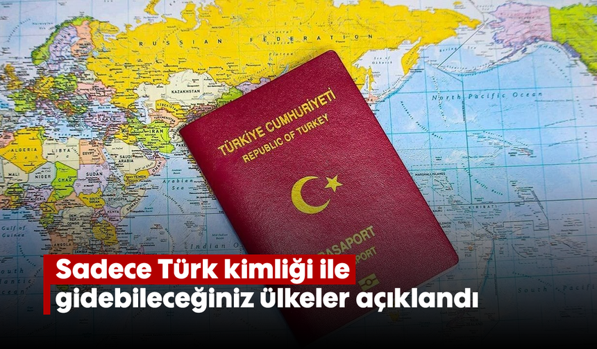 Sadece Türk kimliği ile gidebileceğiniz ülkeler açıklandı