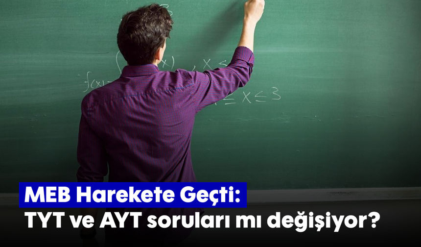 MEB Harekete Geçti: TYT ve AYT soruları mı değişiyor?