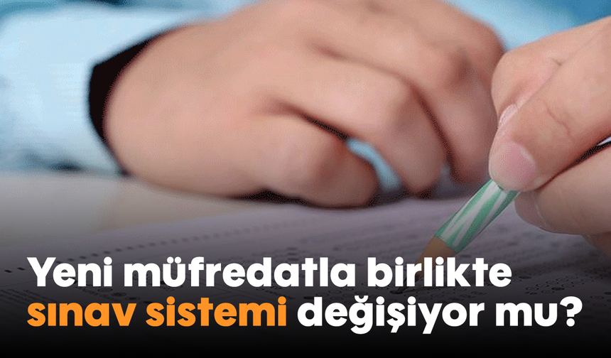 Yeni müfredatla birlikte sınav sistemi değişiyor mu?