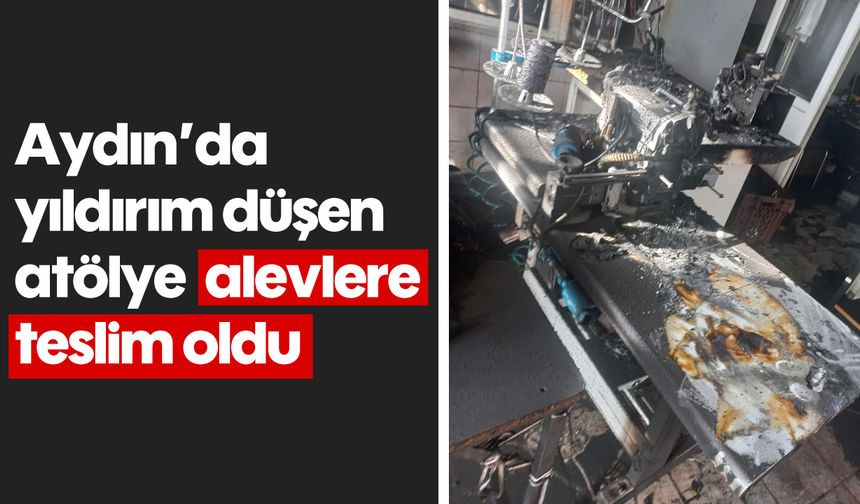 Aydın’da yıldırım düşen atölye, alevlere teslim oldu