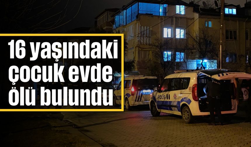 16 yaşındaki çocuk evde ölü bulundu