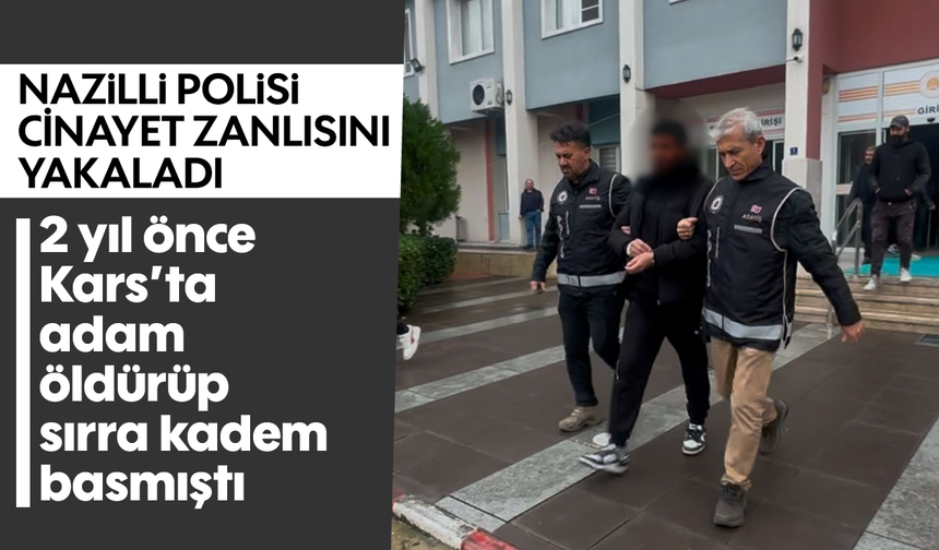 Nazilli polisi cinayet zanlısını yakaladı: 2 yıl önce Kars’ta adam öldürüp sırra kadem basmıştı