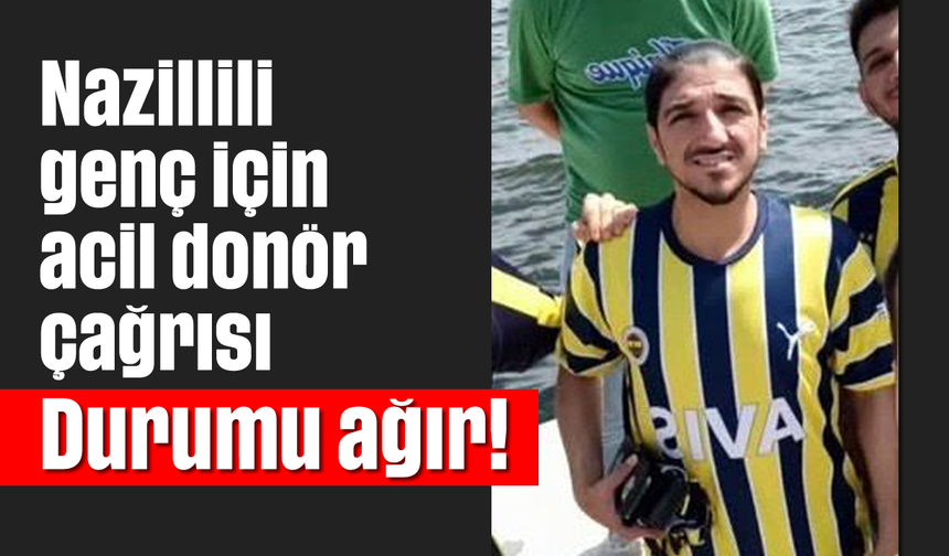 Nazillili genç için acil donör çağrısı: Durumu ağır!