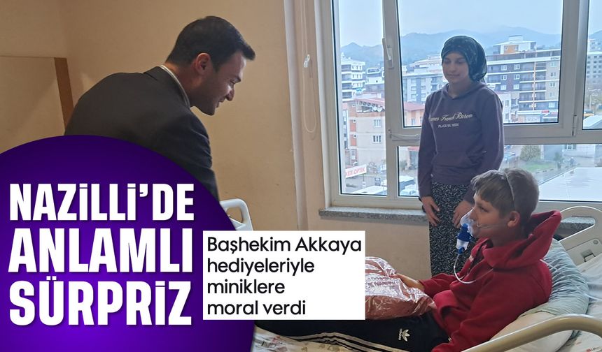 Nazilli’de anlamlı sürpriz: Başhekim Akkaya hediyeleriyle miniklere moral verdi