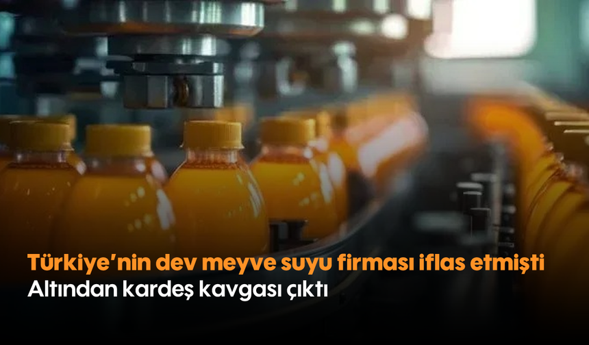 Türkiye'nin dev meyve suyu firması iflas etmişti: Altından kardeş kavgası çıktı