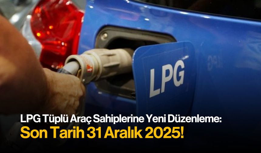 LPG Tüplü Araç Sahiplerine Yeni Düzenleme: Son Tarih 31 Aralık 2025!