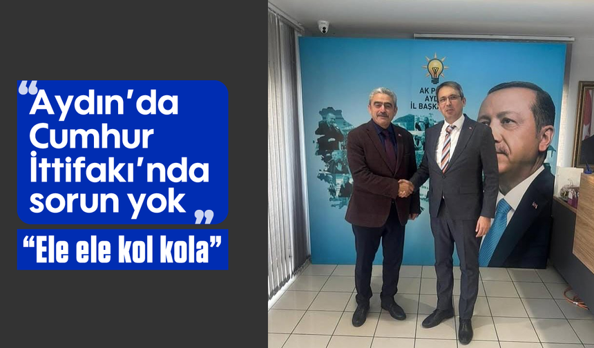 “Aydın’da Cumhur İttifakı’nda sorun yok” “Ele ele kol kola”