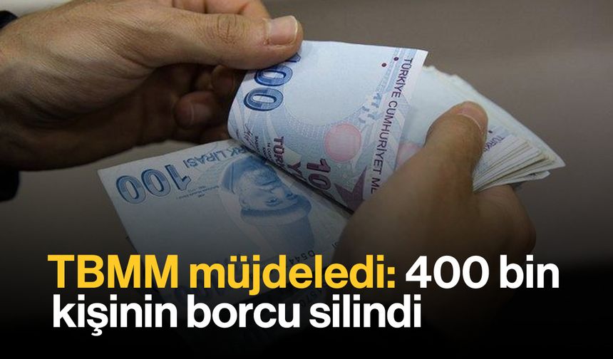 TBMM Müjdeledi: 400 Bin Kişinin Borcu Silindi