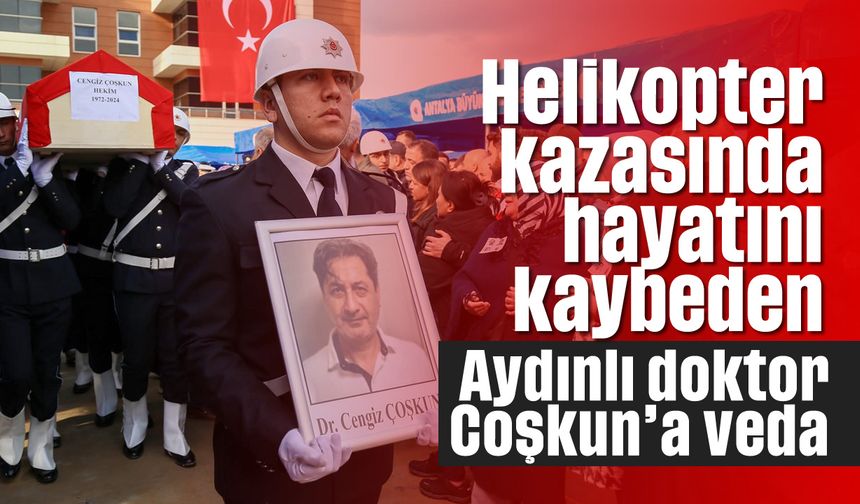 Helikopter kazasında hayatını kaybeden Aydınlı doktor Coşkun’a veda