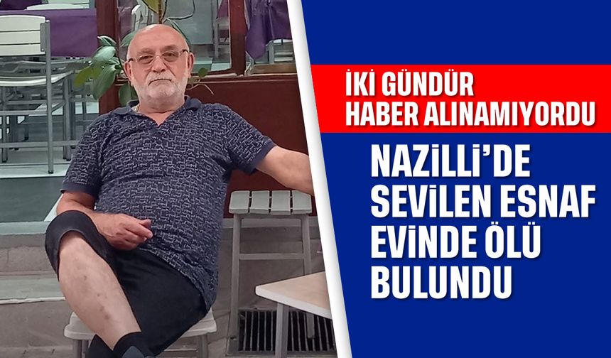 İki gündür haber alınamıyordu: Nazilli'de sevilen esnaf evinde ölü bulundu