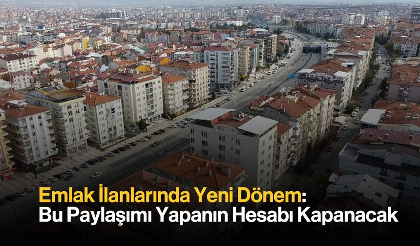 Emlak İlanlarında Yeni Dönem: Bu Paylaşımı Yapanın Hesabı Kapanacak