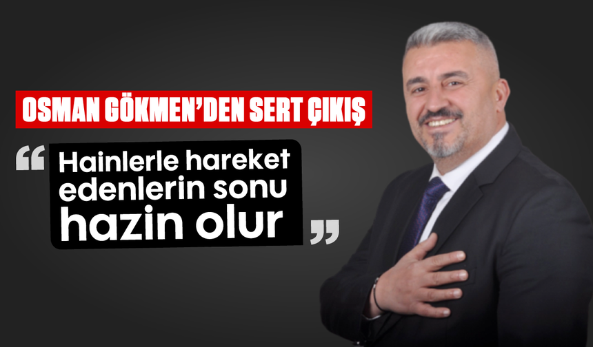 Osman Gökmen’den sert çıkış: “Hainlerle hareket edenlerin sonu hazin olur”