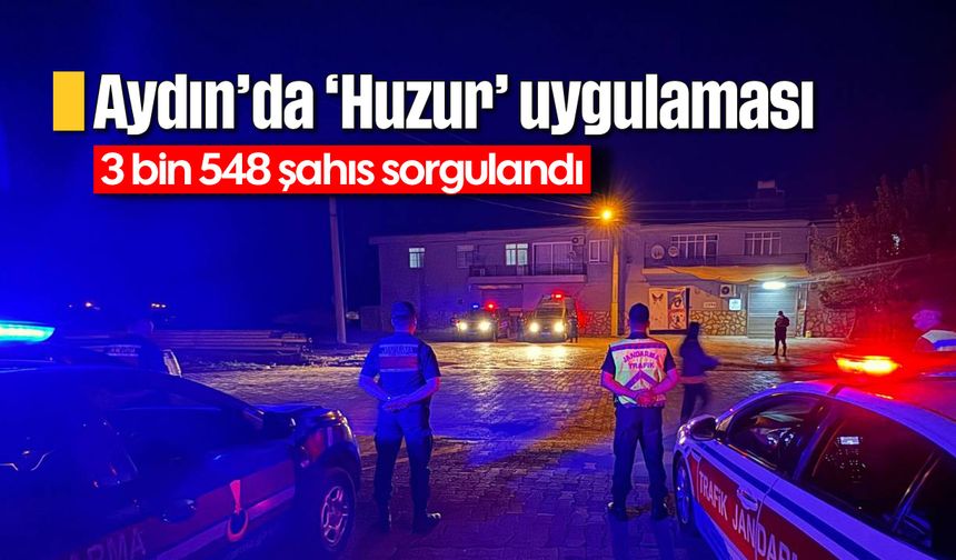 Aydın'da ‘Huzur’ uygulaması: 3 bin 548 şahıs sorgulandı