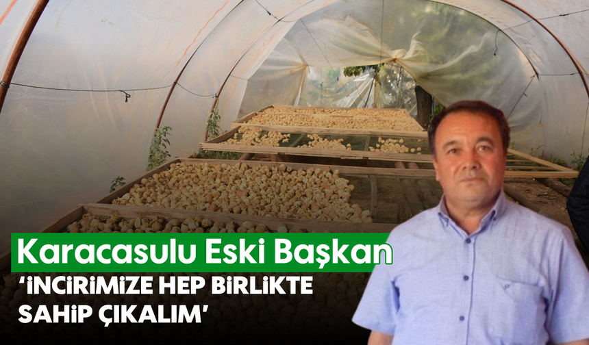 Karacasulu Eski Başkan: 'İncirimize hep birlikte sahip çıkalım'