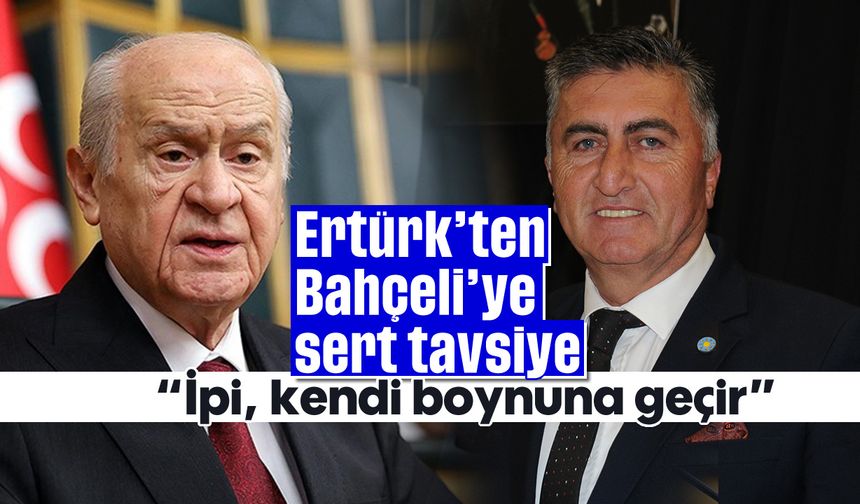 Ertürk’ten Bahçeli’ye sert tavsiye: 'İpi, kendi boynuna geçir'