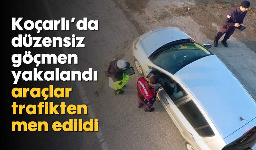 Koçarlı'da düzensiz göçmen yakalandı, araçlar trafikten men edildi