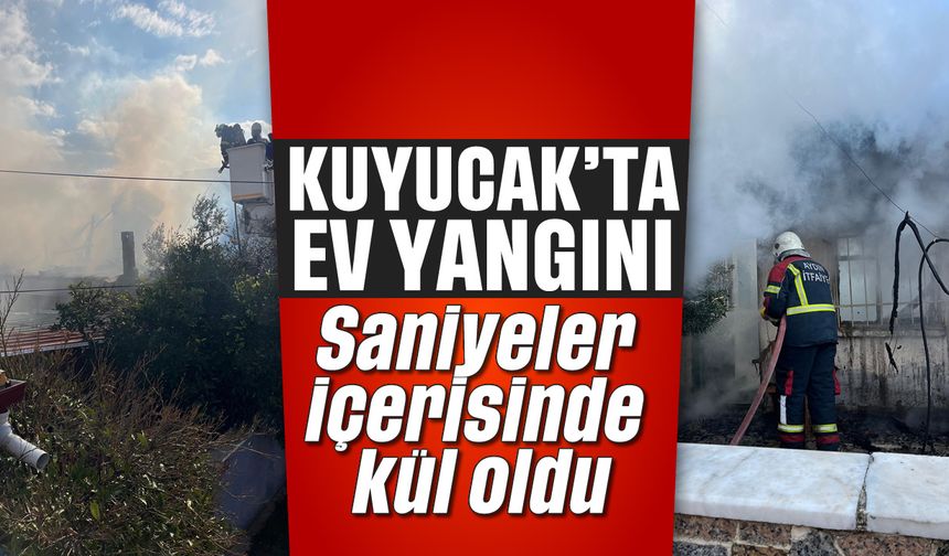 Kuyucak’ta ev yangını: Saniyeler içerisinde kül oldu