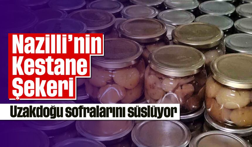 Nazilli’nin Kestane Şekeri, Uzakdoğu sofralarını süslüyor