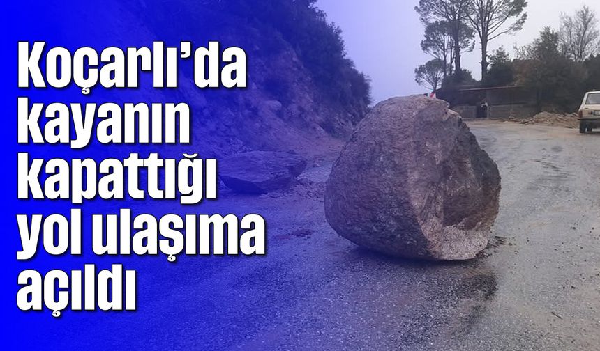 Koçarlı’da kayanın kapattığı yol ulaşıma açıldı