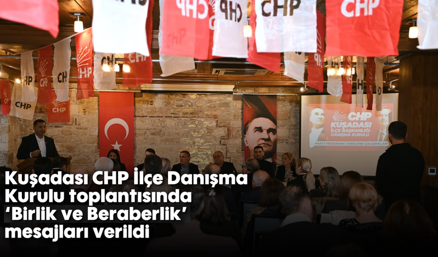 Kuşadası CHP İlçe Danışma Kurulu toplantısında 'Birlik ve Beraberlik' mesajları verildi