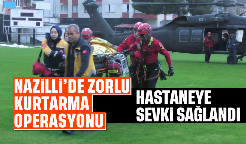 Nazilli'de zorlu kurtarma operasyonu: Hastaneye sevki sağlandı