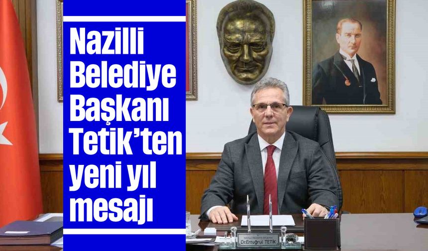 Nazilli Belediye Başkanı Tetik’ten yeni yıl mesajı