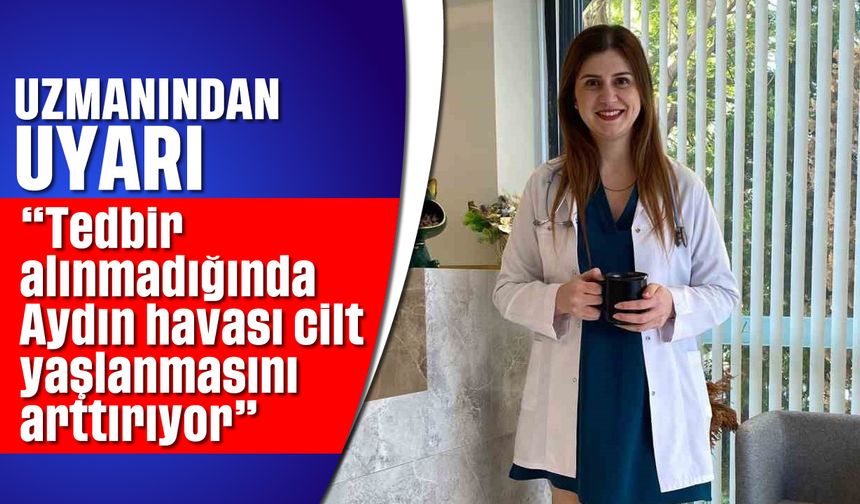 'Tedbir alınmadığında Aydın havası cilt yaşlanmasını arttırıyor'